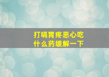 打嗝胃疼恶心吃什么药缓解一下