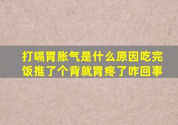 打嗝胃胀气是什么原因吃完饭推了个背就胃疼了咋回事