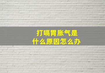 打嗝胃胀气是什么原因怎么办