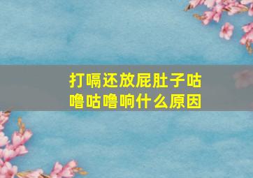 打嗝还放屁肚子咕噜咕噜响什么原因