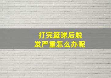 打完篮球后脱发严重怎么办呢