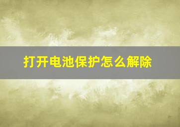 打开电池保护怎么解除