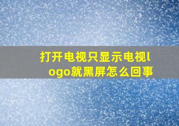 打开电视只显示电视logo就黑屏怎么回事