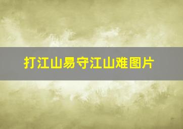 打江山易守江山难图片