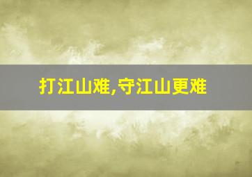 打江山难,守江山更难