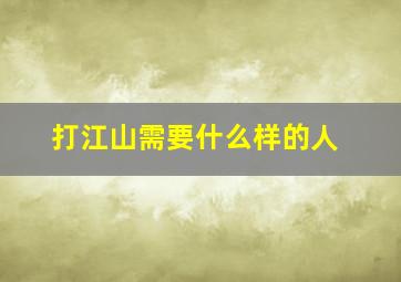 打江山需要什么样的人