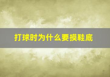 打球时为什么要摸鞋底