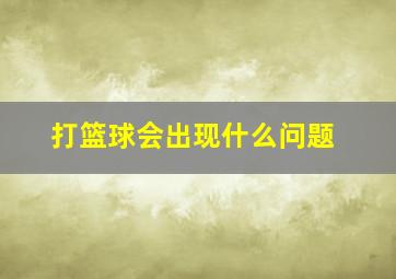 打篮球会出现什么问题