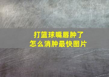 打篮球嘴唇肿了怎么消肿最快图片