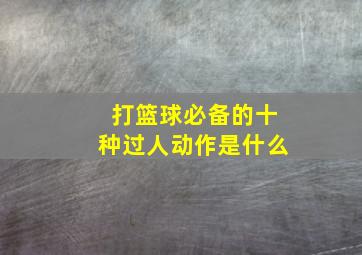 打篮球必备的十种过人动作是什么