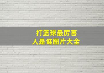 打篮球最厉害人是谁图片大全