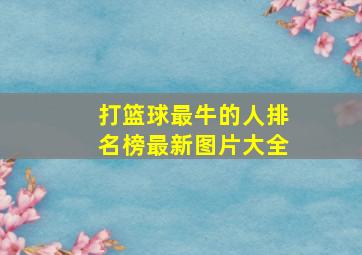 打篮球最牛的人排名榜最新图片大全