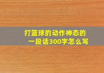 打篮球的动作神态的一段话300字怎么写