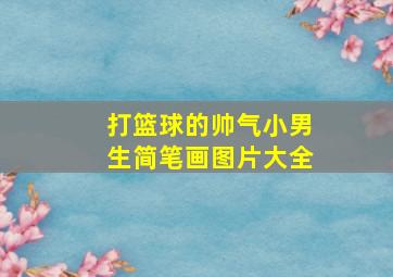 打篮球的帅气小男生简笔画图片大全