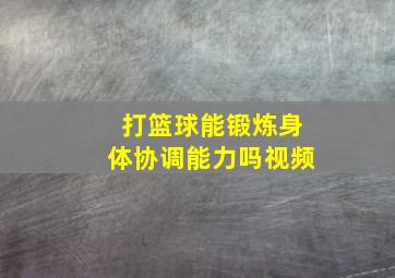 打篮球能锻炼身体协调能力吗视频