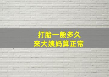 打胎一般多久来大姨妈算正常