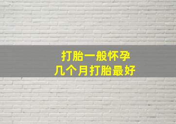 打胎一般怀孕几个月打胎最好