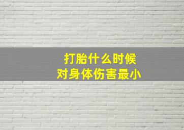 打胎什么时候对身体伤害最小