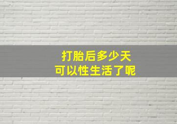 打胎后多少天可以性生活了呢