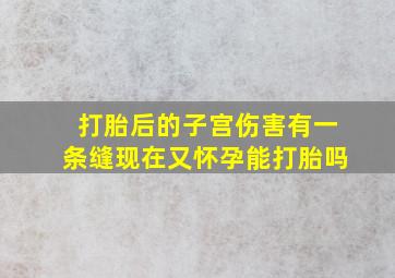 打胎后的子宫伤害有一条缝现在又怀孕能打胎吗