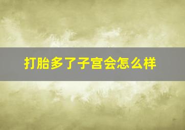 打胎多了子宫会怎么样