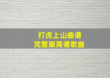 打虎上山曲谱完整版简谱歌曲