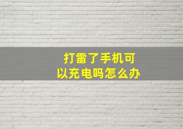 打雷了手机可以充电吗怎么办