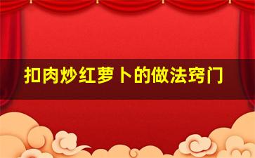 扣肉炒红萝卜的做法窍门