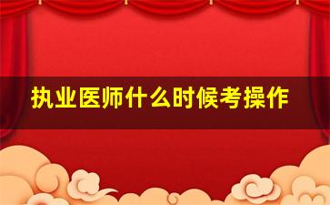 执业医师什么时候考操作