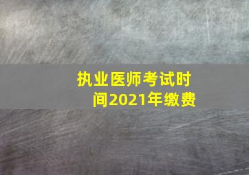 执业医师考试时间2021年缴费