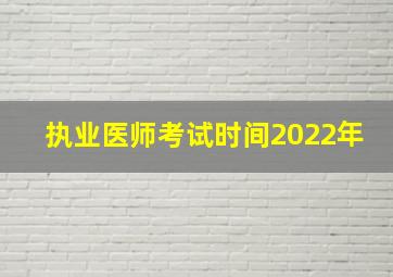 执业医师考试时间2022年