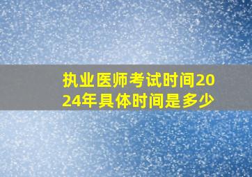 执业医师考试时间2024年具体时间是多少