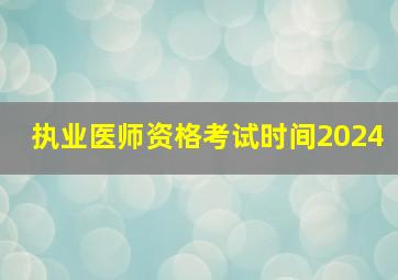 执业医师资格考试时间2024