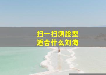 扫一扫测脸型适合什么刘海