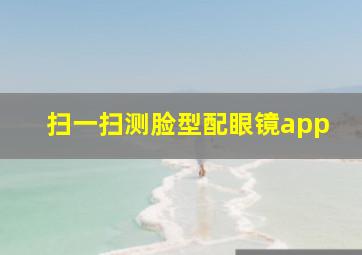 扫一扫测脸型配眼镜app