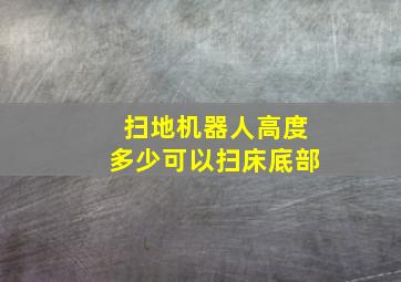 扫地机器人高度多少可以扫床底部