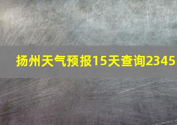 扬州天气预报15天查询2345