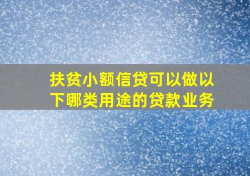 扶贫小额信贷可以做以下哪类用途的贷款业务