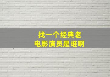 找一个经典老电影演员是谁啊