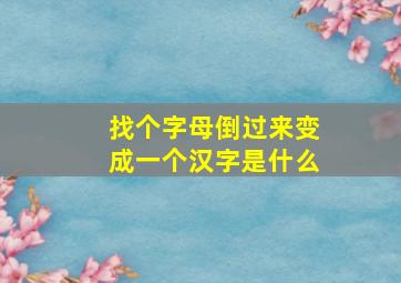 找个字母倒过来变成一个汉字是什么