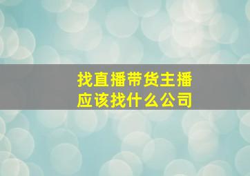 找直播带货主播应该找什么公司