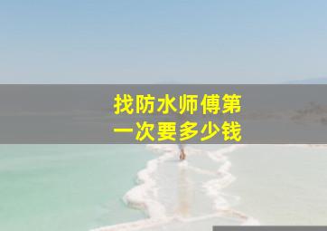 找防水师傅第一次要多少钱