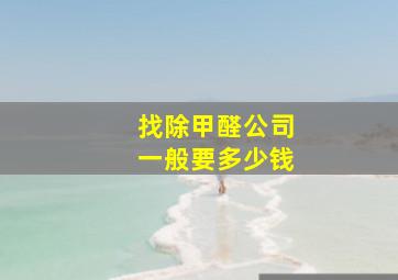 找除甲醛公司一般要多少钱