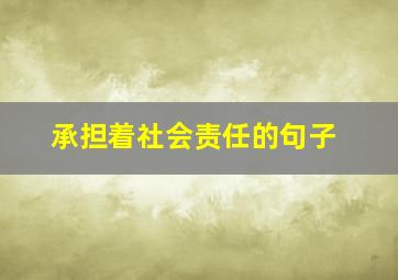 承担着社会责任的句子