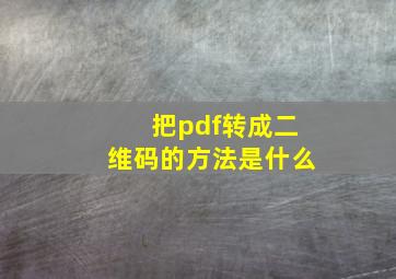 把pdf转成二维码的方法是什么