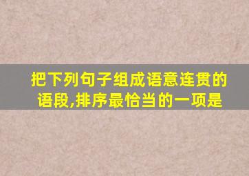 把下列句子组成语意连贯的语段,排序最恰当的一项是