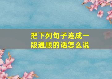 把下列句子连成一段通顺的话怎么说