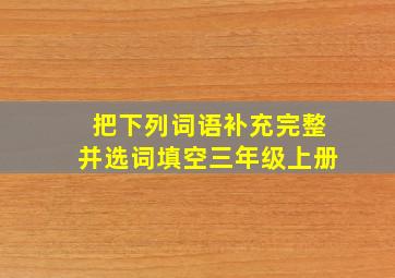 把下列词语补充完整并选词填空三年级上册