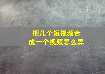 把几个短视频合成一个视频怎么弄