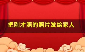 把刚才照的照片发给家人